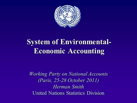 System of Environmental- Economic Accounting Working Party on National Accounts (Paris, 25-28 October 2011) Herman Smith United Nations Statistics Division.