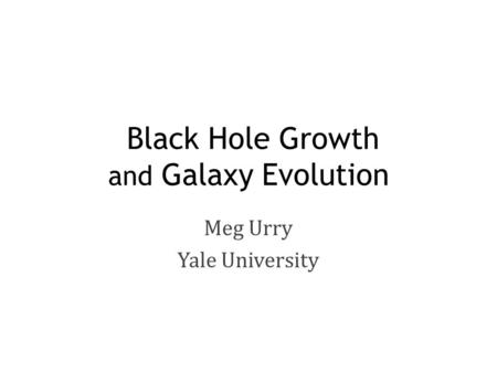 Black Hole Growth and Galaxy Evolution Meg Urry Yale University.