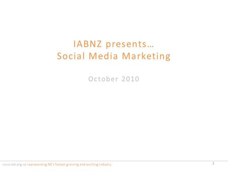 IABNZ presents… Social Media Marketing October 2010 www.iab.org.nz representing NZ's fastest growing and exciting industry 1.
