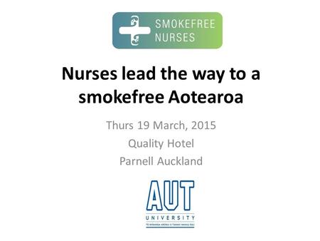 Nurses lead the way to a smokefree Aotearoa Thurs 19 March, 2015 Quality Hotel Parnell Auckland.