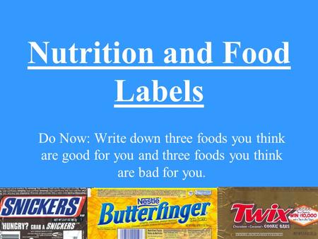 Nutrition and Food Labels Do Now: Write down three foods you think are good for you and three foods you think are bad for you.