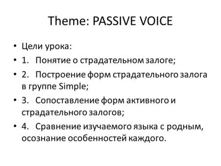 Theme: PASSIVE VOICE Цели урока: 1. Понятие о страдательном залоге;