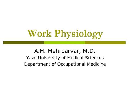 Work Physiology A.H. Mehrparvar, M.D. Yazd University of Medical Sciences Department of Occupational Medicine.