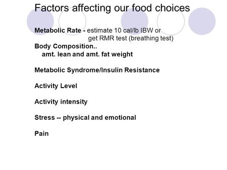 Factors affecting our food choices Metabolic Rate - estimate 10 cal/lb IBW or get RMR test (breathing test) Body Composition.. amt. lean and amt. fat weight.