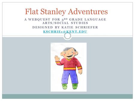 A WEBQUEST FOR 3 RD GRADE LANGUAGE ARTS/SOCIAL STUDIES DESIGNED BY KATIE SCHRIEFER Flat Stanley Adventures.