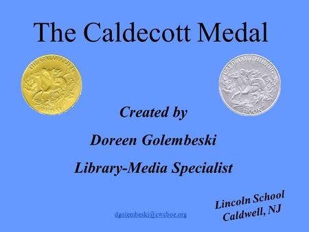 Lincoln School Caldwell, NJ Created by Doreen Golembeski Library-Media Specialist The Caldecott Medal