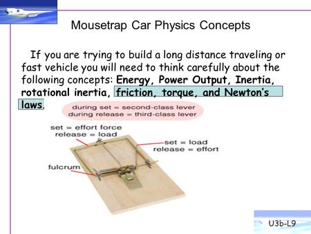 Mousetrap Car Physics Concepts U3b-L9 If you are trying to build a long distance traveling or fast vehicle you will need to think carefully about the following.