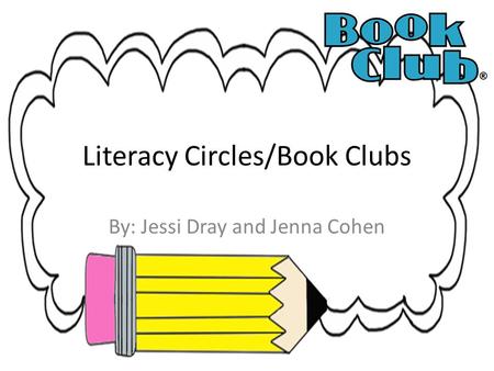 Literacy Circles/Book Clubs By: Jessi Dray and Jenna Cohen.