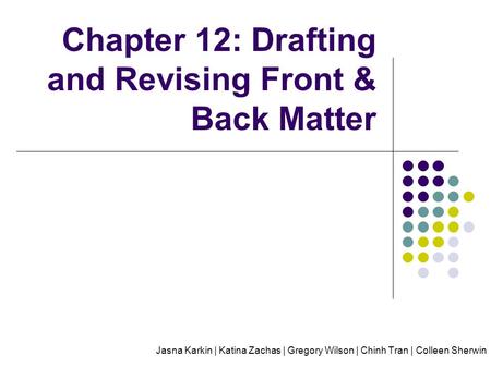 Chapter 12: Drafting and Revising Front & Back Matter Jasna Karkin | Katina Zachas | Gregory Wilson | Chinh Tran | Colleen Sherwin.