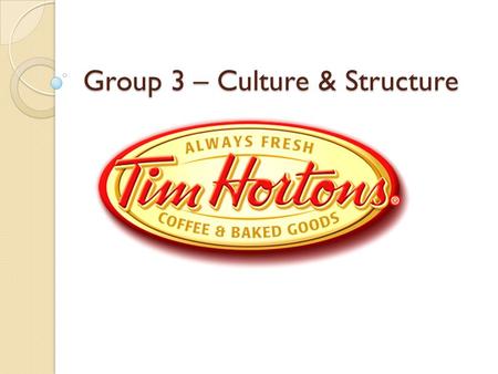 Group 3 – Culture & Structure. Culture Culture “The dominant way of doing things in an organization” Tim Hortons & an Integration Perspective Managers.