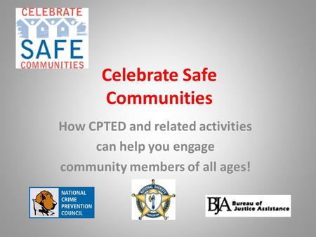 Celebrate Safe Communities How CPTED and related activities can help you engage community members of all ages!
