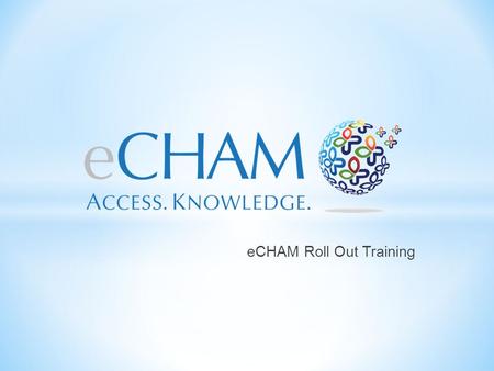 ECHAM Roll Out Training. Each individual will have a unique user name and password to sign into the eCHAM. The website will time out after 24 hours.