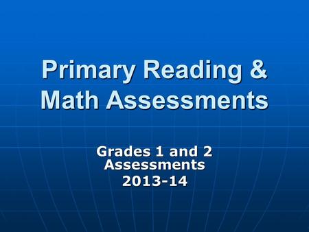 Primary Reading & Math Assessments Grades 1 and 2 Assessments 2013-14.