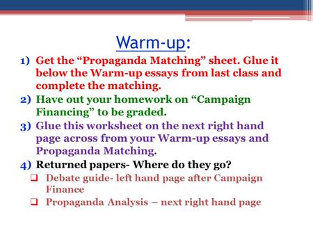 Warm-up: 1)Get the “Propaganda Matching” sheet. Glue it below the Warm-up essays from last class and complete the matching. 2)Have out your homework on.