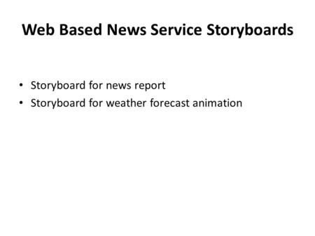 Web Based News Service Storyboards Storyboard for news report Storyboard for weather forecast animation.