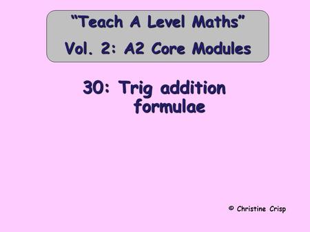 30: Trig addition formulae © Christine Crisp “Teach A Level Maths” Vol. 2: A2 Core Modules.