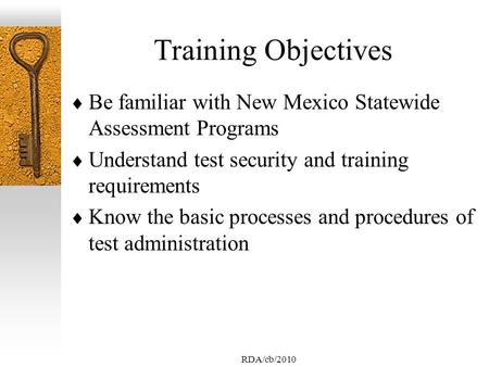 RDA/cb/2010 Training Objectives  Be familiar with New Mexico Statewide Assessment Programs  Understand test security and training requirements  Know.