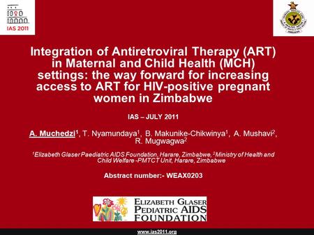 Www.ias2011.org Integration of Antiretroviral Therapy (ART) in Maternal and Child Health (MCH) settings: the way forward for increasing access to ART for.