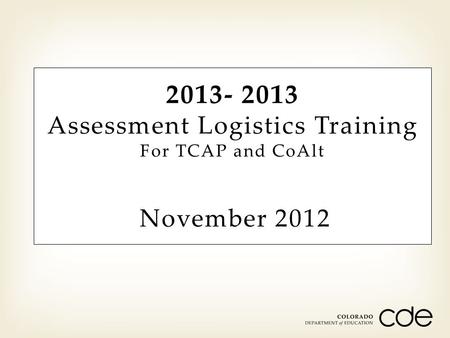 2013- 2013 Assessment Logistics Training For TCAP and CoAlt November 2012.