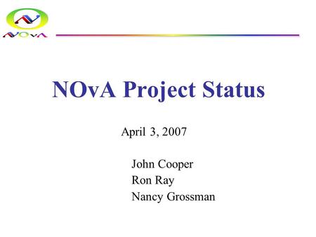 NOvA Project Status April 3, 2007 John Cooper Ron Ray Nancy Grossman.