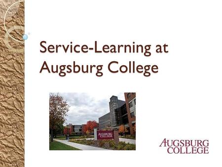 Service-Learning at Augsburg College. About Augsburg College Augsburg College, founded in 1869, is a private liberal arts college affiliated with the.