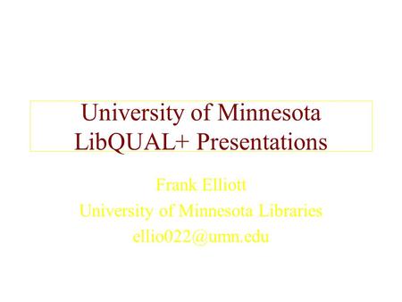 University of Minnesota LibQUAL+ Presentations Frank Elliott University of Minnesota Libraries