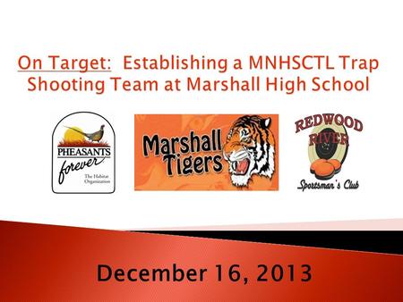 December 16, 2013.  To detail to the Marshall Public School Board the viability of a competitive trap shooting team associated with Marshall High School;