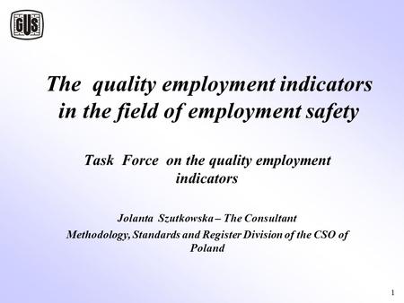 1 The quality employment indicators in the field of employment safety Task Force on the quality employment indicators Jolanta Szutkowska – The Consultant.