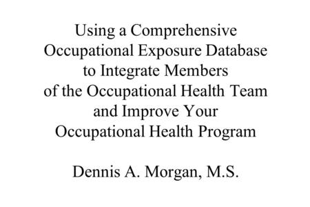 Using a Comprehensive Occupational Exposure Database to Integrate Members of the Occupational Health Team and Improve Your Occupational Health Program.