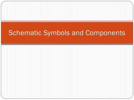 Schematic Symbols and Components. Schematic Symbols Objectives Recognize schematic symbols Be able to draw the schematic symbols Recognize the actual.