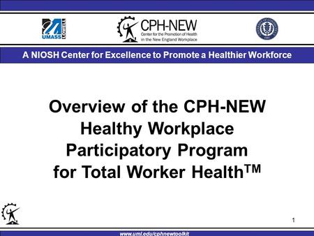 Overview of the CPH-NEW Healthy Workplace Participatory Program for Total Worker Health TM A NIOSH Center for Excellence to Promote a Healthier Workforce.