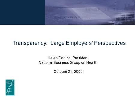 Transparency: Large Employers’ Perspectives Helen Darling, President National Business Group on Health October 21, 2008.