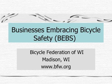 Businesses Embracing Bicycle Safety (BEBS) Bicycle Federation of WI Madison, WI www.bfw.org.