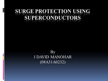 By J DAVID MANOHAR (08A31A0232). NECESSITY OF SUPERCONDUSTOR  Damage from short circuit is constant threat in power systems  All the power systems components.