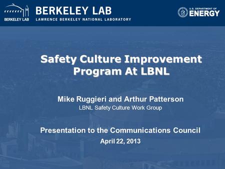 Safety Culture Improvement Program At LBNL Mike Ruggieri and Arthur Patterson LBNL Safety Culture Work Group Presentation to the Communications Council.