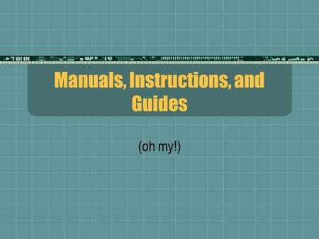 Manuals, Instructions, and Guides (oh my!) The Different Documents  Instructions  Help reader perform a specific task  Process Instructions  Narrative.