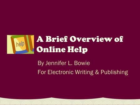 A Brief Overview of Online Help By Jennifer L. Bowie For Electronic Writing & Publishing.