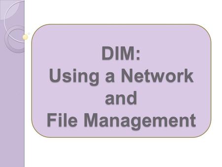DIM: Using a Network and File Management. What is a group of two or more computers linked together called? Network Why do we network computers? Communication.