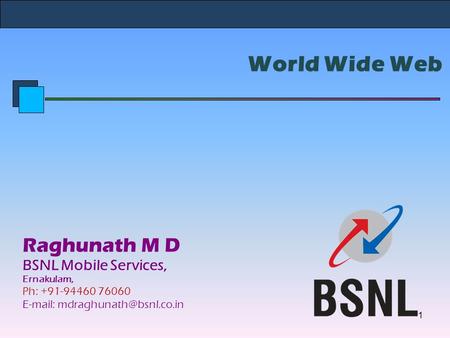 World Wide Web Raghunath M D BSNL Mobile Services, Ernakulam, Ph: +91-94460 76060   1.