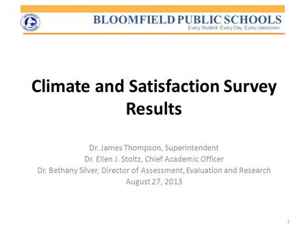 BLOOMFIELD PUBLIC SCHOOLS Every Student, Every Day, Every classroom Climate and Satisfaction Survey Results Dr. James Thompson, Superintendent Dr. Ellen.