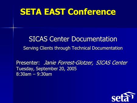 SETA EAST Conference SICAS Center Documentation Serving Clients through Technical Documentation Presenter: Janie Forrest-Glotzer, SICAS Center Tuesday,