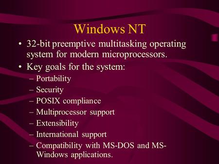 Windows NT 32-bit preemptive multitasking operating system for modern microprocessors. Key goals for the system: –Portability –Security –POSIX compliance.