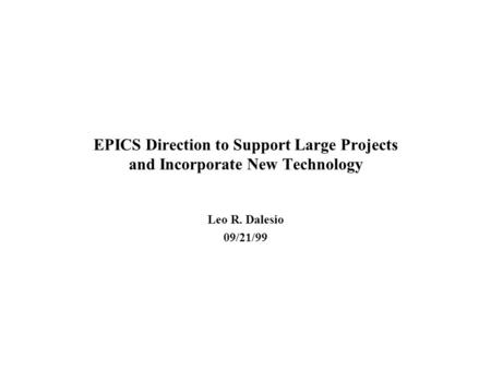 EPICS Direction to Support Large Projects and Incorporate New Technology Leo R. Dalesio 09/21/99.