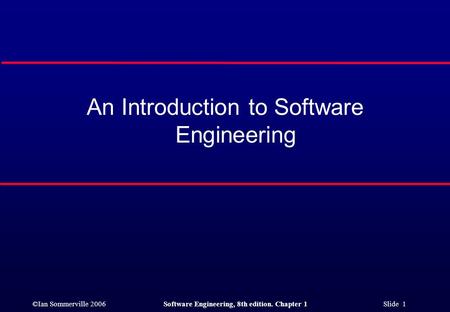 ©Ian Sommerville 2006Software Engineering, 8th edition. Chapter 1 Slide 1 An Introduction to Software Engineering.
