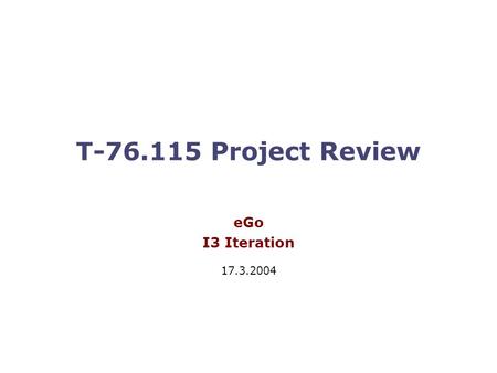 T-76.115 Project Review eGo I3 Iteration 17.3.2004.