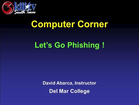 David Abarca, Instructor Del Mar College Computer Corner Let’s Go Phishing !