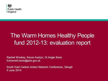 The Warm Homes Healthy People fund 2012-13: evaluation report Rachel Wookey, Kevyn Austyn, Dr Angie Bone South East Carbon Action.