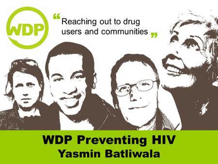Reaching out to drug users and communities “ ” WDP Preventing HIV Yasmin Batliwala.