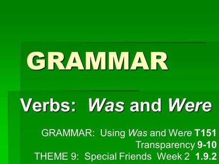 GRAMMAR Verbs: Was and Were GRAMMAR: Using Was and Were T151 Transparency 9-10 THEME 9: Special Friends Week 2 1.9.2.