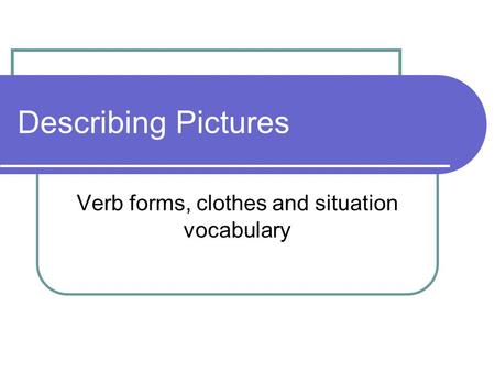 Describing Pictures Verb forms, clothes and situation vocabulary.